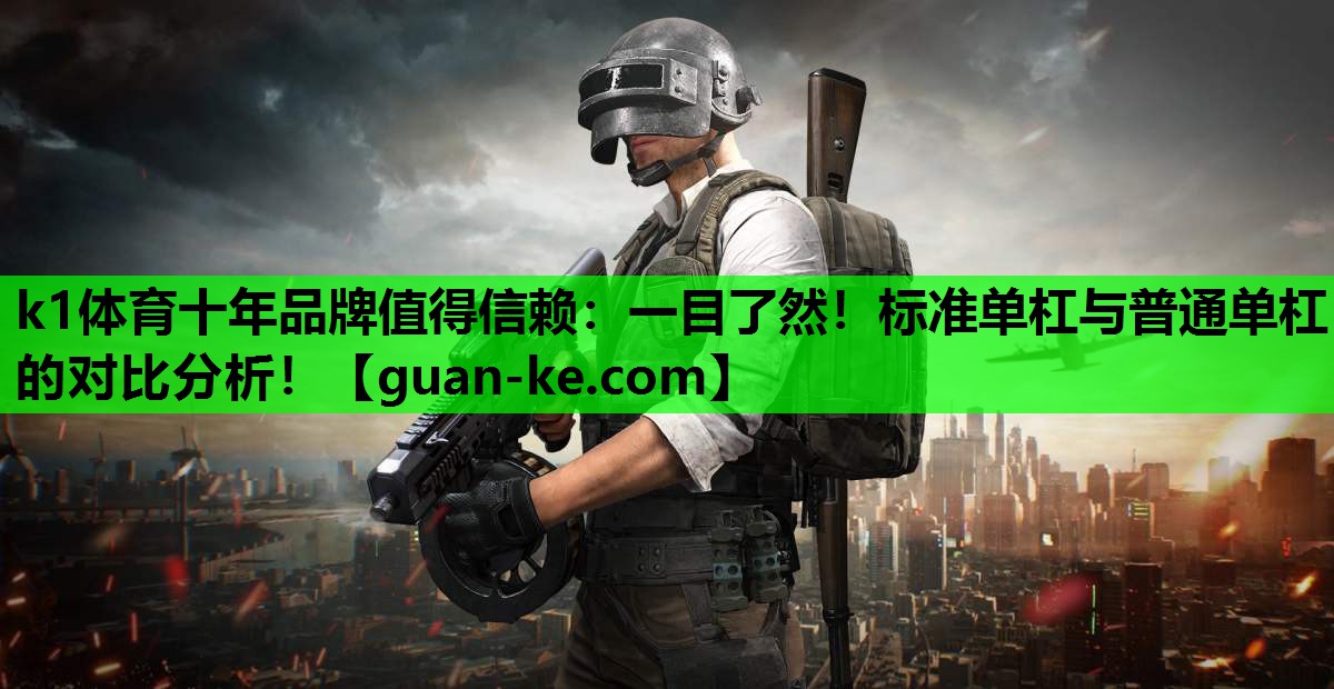k1体育十年品牌值得信赖：一目了然！标准单杠与普通单杠的对比分析！