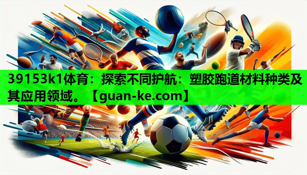 探索不同护航：塑胶跑道材料种类及其应用领域。