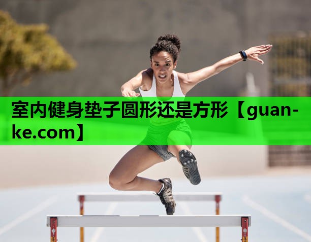 室内健身垫子圆形还是方形 室内健身垫子圆形还是方形