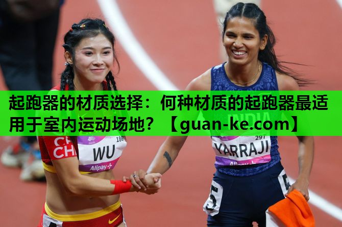 起跑器的材质选择：何种材质的起跑器最适用于室内运动场地？