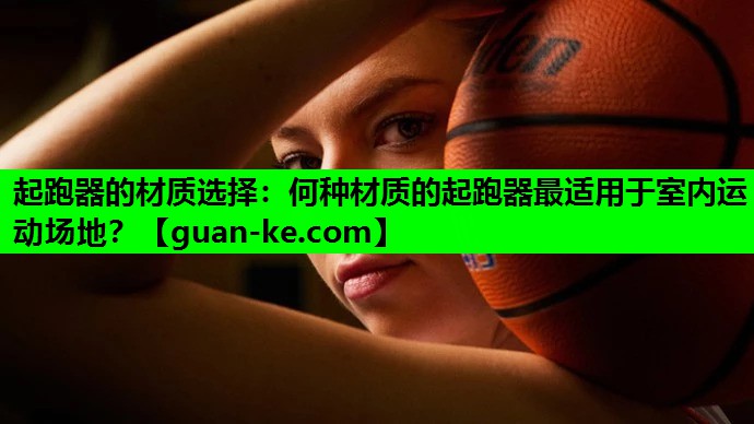 起跑器的材质选择：何种材质的起跑器最适用于室内运动场地？