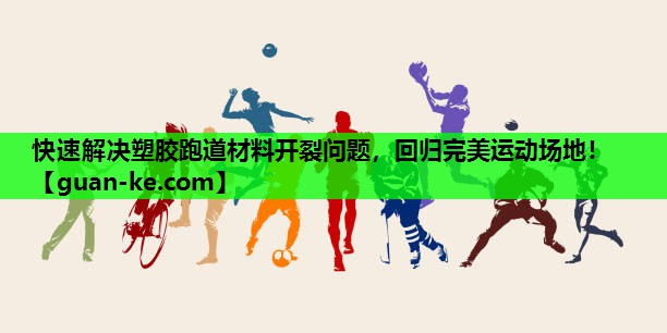 快速解决塑胶跑道材料开裂问题，回归完美运动场地！