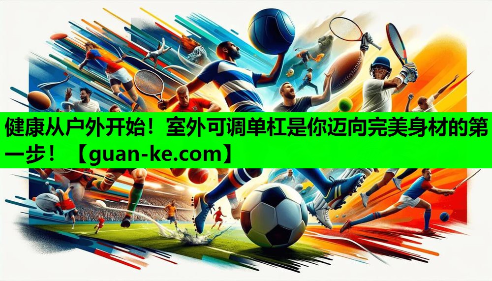 健康从户外开始！室外可调单杠是你迈向完美身材的第一步！