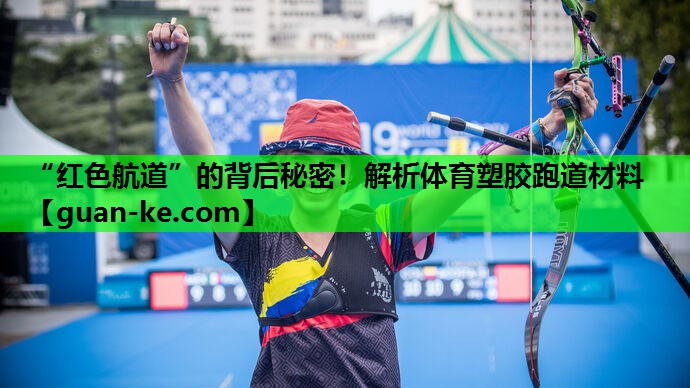 “红色航道”的背后秘密！解析体育塑胶跑道材料