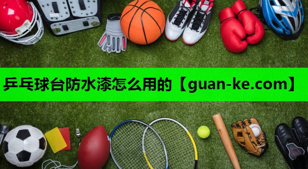 乒乓球台防水漆怎么用的