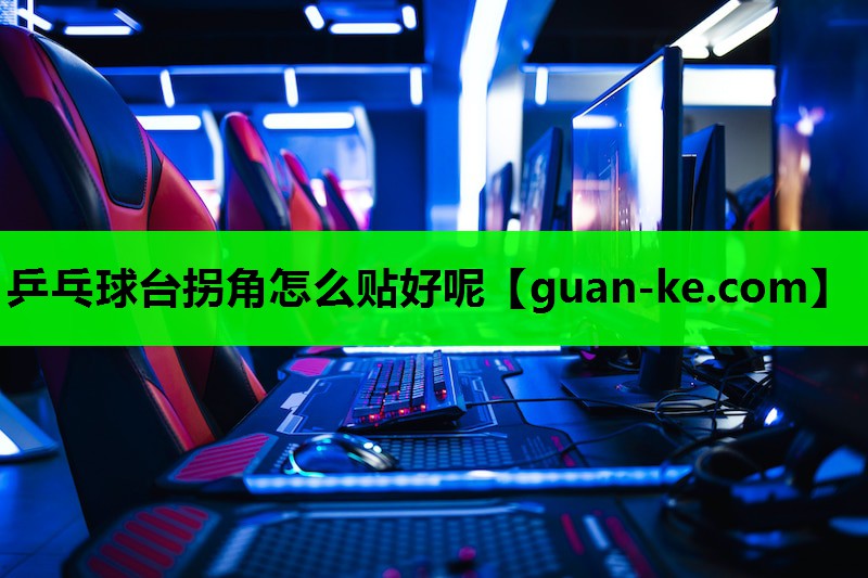 乒乓球台拐角怎么贴好呢 乒乓球台拐角怎么贴好呢